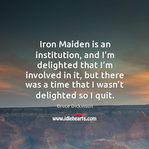 Iron maiden is an institution, and I’m delighted that I’m involved in it Bruce Dickinson Picture Quote