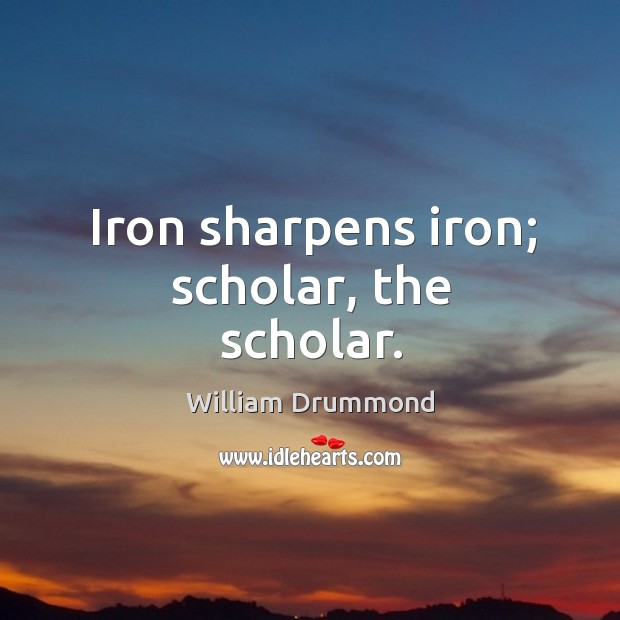 Iron sharpens iron; scholar, the scholar. Image