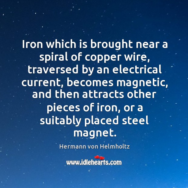 Iron which is brought near a spiral of copper wire, traversed by an electrical current Hermann von Helmholtz Picture Quote