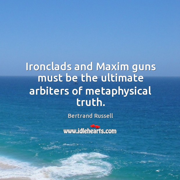 Ironclads and Maxim guns must be the ultimate arbiters of metaphysical truth. Image
