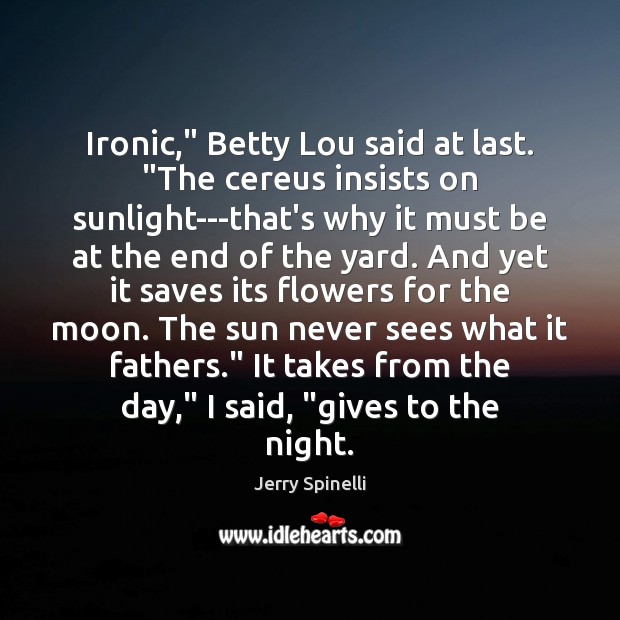 Ironic,” Betty Lou said at last. “The cereus insists on sunlight—that’s why Jerry Spinelli Picture Quote