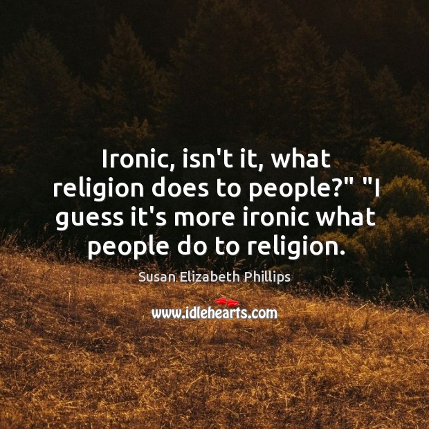 Ironic, isn’t it, what religion does to people?” “I guess it’s more Susan Elizabeth Phillips Picture Quote