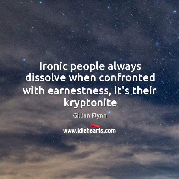 Ironic people always dissolve when confronted with earnestness, it’s their kryptonite Gillian Flynn Picture Quote