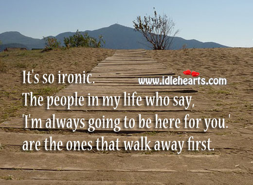 It’s so ironic. People who promise to stay, walk away first. Image