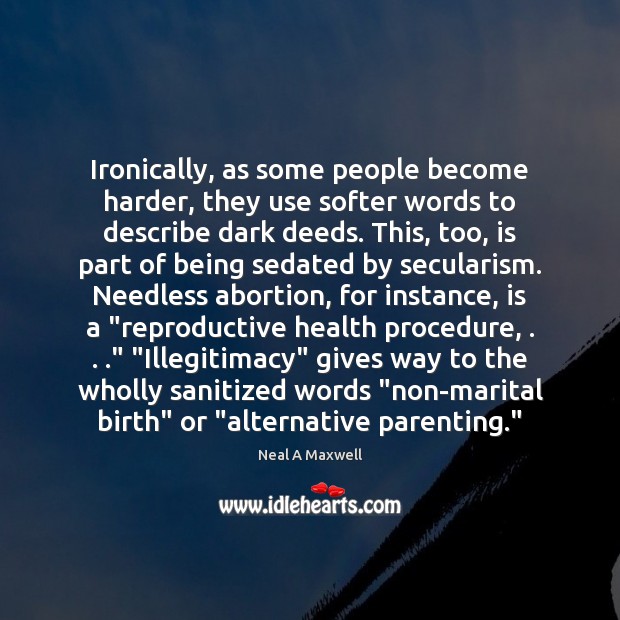 Ironically, as some people become harder, they use softer words to describe 