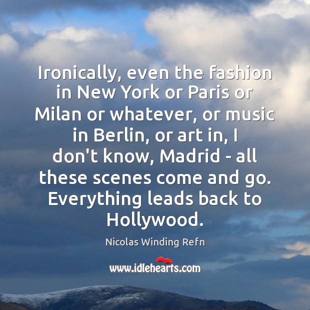 Ironically, even the fashion in New York or Paris or Milan or Nicolas Winding Refn Picture Quote