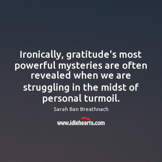 Ironically, gratitude’s most powerful mysteries are often revealed when we are struggling 