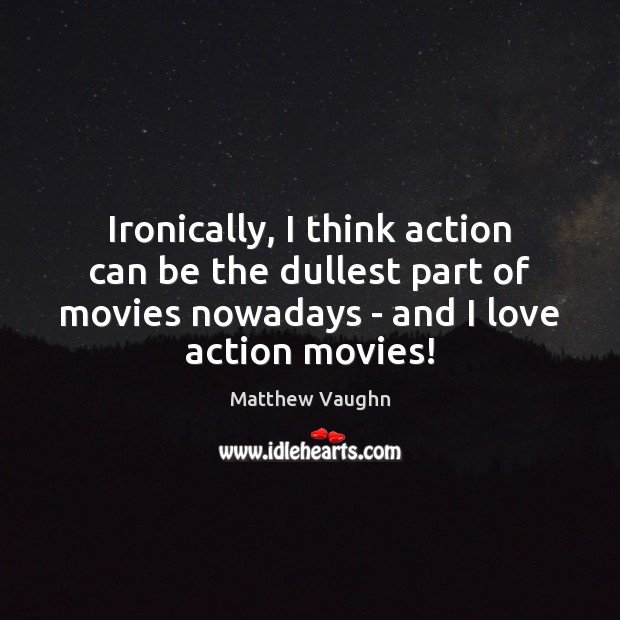 Ironically, I think action can be the dullest part of movies nowadays Image