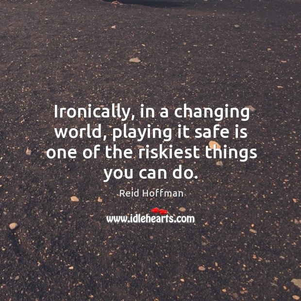 Ironically, in a changing world, playing it safe is one of the riskiest things you can do. Reid Hoffman Picture Quote
