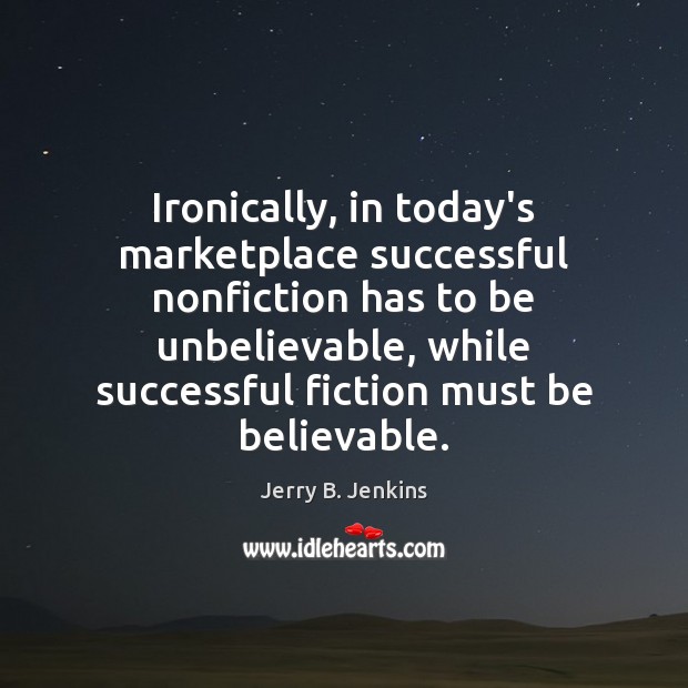 Ironically, in today’s marketplace successful nonfiction has to be unbelievable, while successful Jerry B. Jenkins Picture Quote