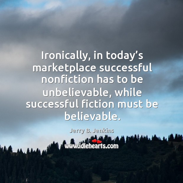 Ironically, in today’s marketplace successful nonfiction has to be unbelievable Jerry B. Jenkins Picture Quote