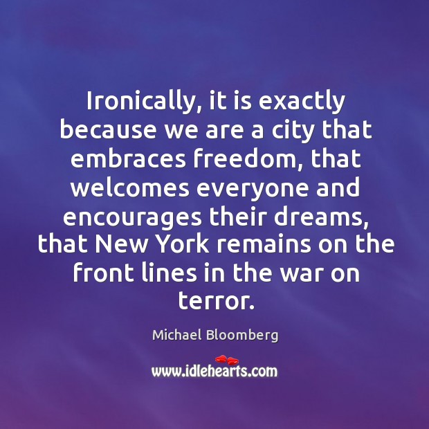 Ironically, it is exactly because we are a city that embraces freedom Michael Bloomberg Picture Quote