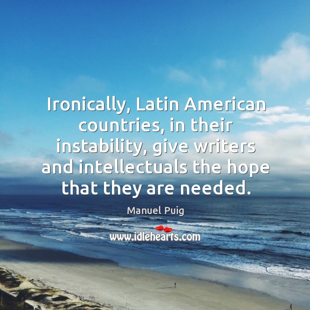 Ironically, latin american countries, in their instability, give writers and intellectuals the hope that they are needed. Image