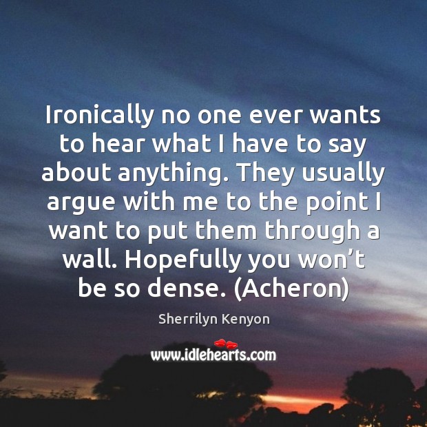 Ironically no one ever wants to hear what I have to say Sherrilyn Kenyon Picture Quote