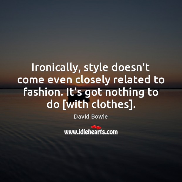 Ironically, style doesn’t come even closely related to fashion. It’s got nothing David Bowie Picture Quote