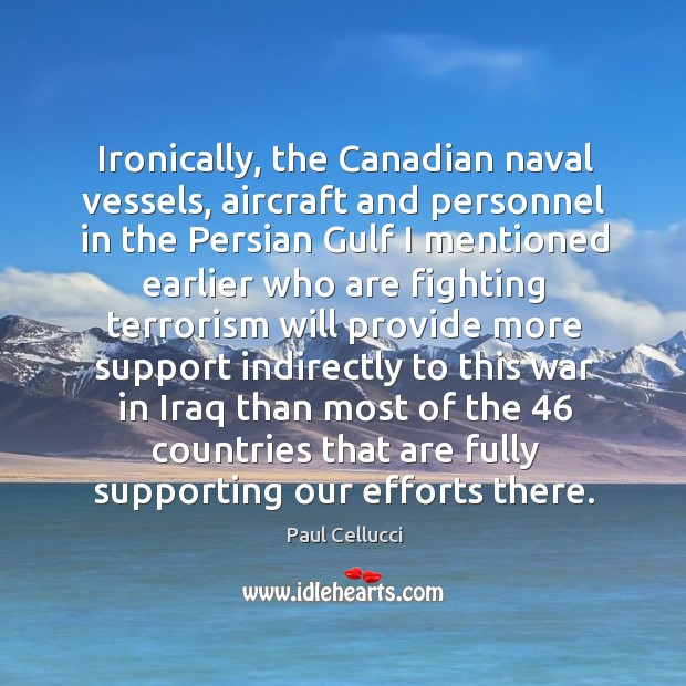 Ironically, the canadian naval vessels, aircraft and personnel in the persian gulf I mentioned Paul Cellucci Picture Quote
