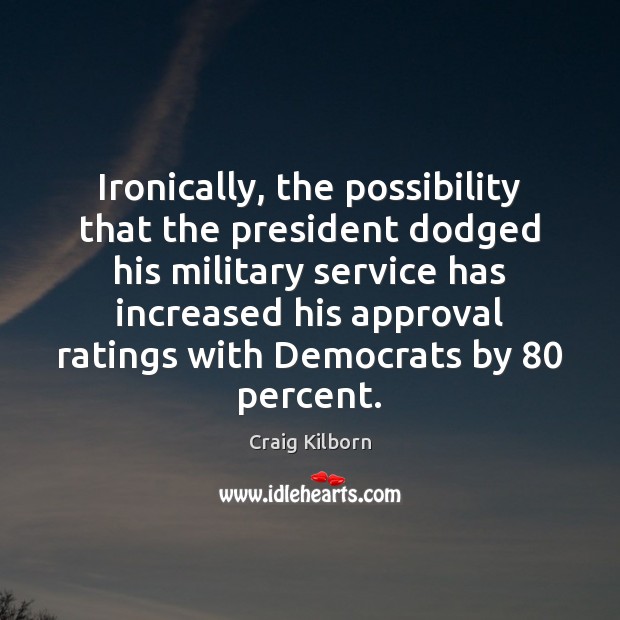 Ironically, the possibility that the president dodged his military service has increased Approval Quotes Image