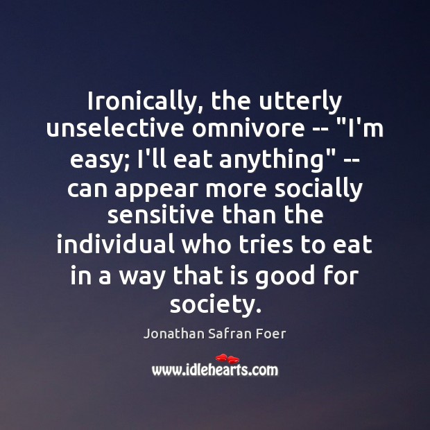 Ironically, the utterly unselective omnivore — “I’m easy; I’ll eat anything” — 