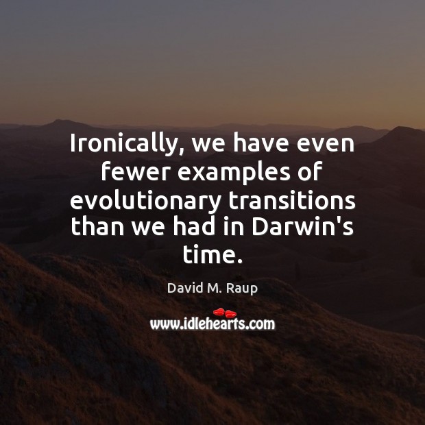 Ironically, we have even fewer examples of evolutionary transitions than we had David M. Raup Picture Quote