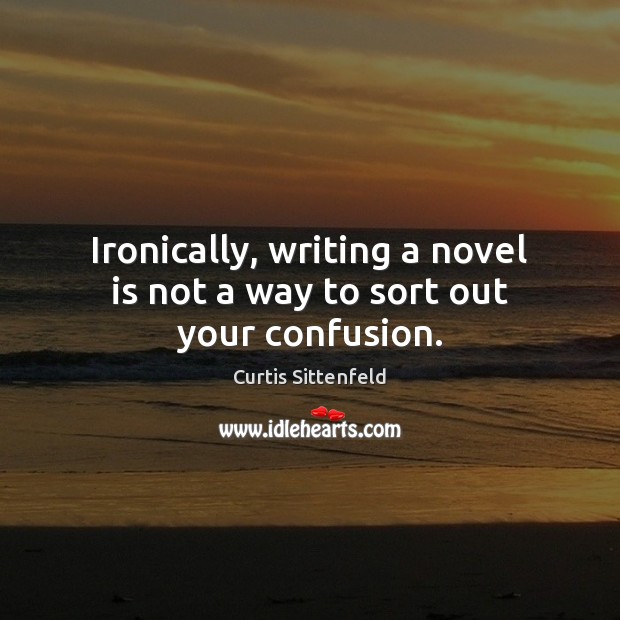 Ironically, writing a novel is not a way to sort out your confusion. Image