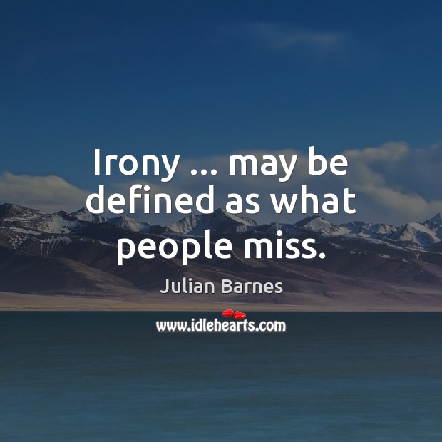 Irony … may be defined as what people miss. Julian Barnes Picture Quote