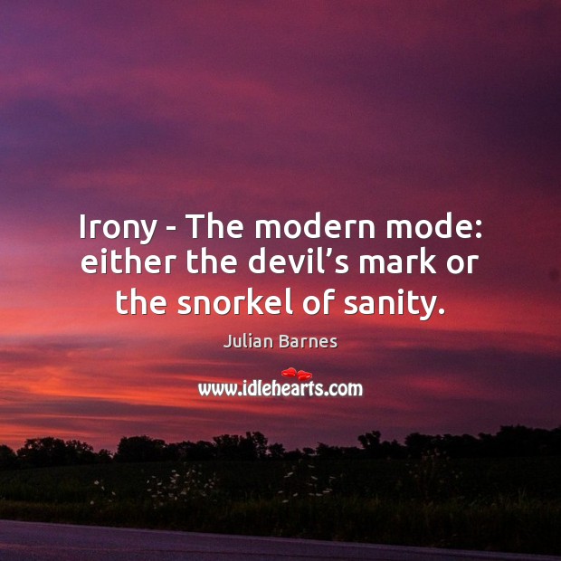 Irony – The modern mode: either the devil’s mark or the snorkel of sanity. Image