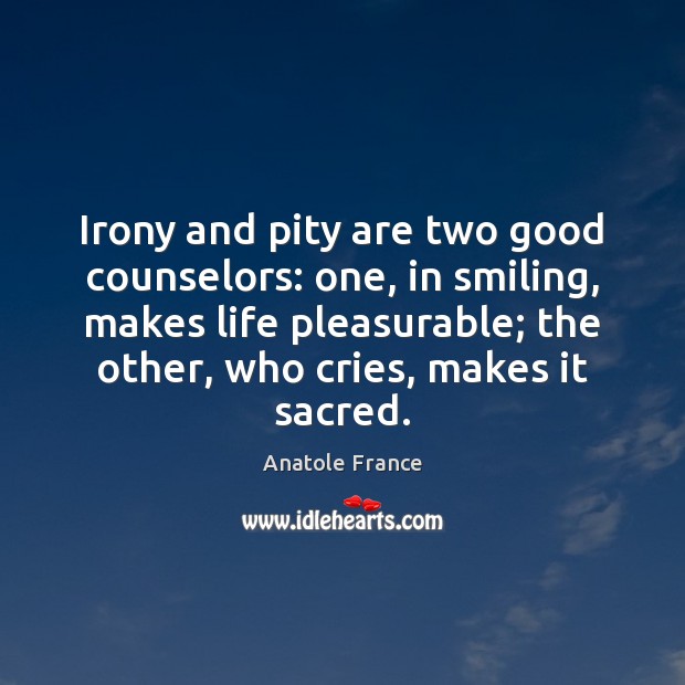 Irony and pity are two good counselors: one, in smiling, makes life Anatole France Picture Quote