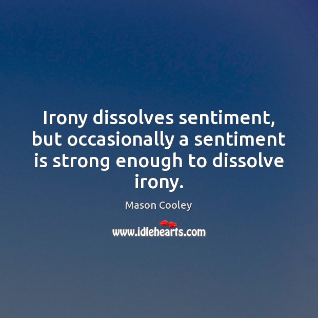 Irony dissolves sentiment, but occasionally a sentiment is strong enough to dissolve Mason Cooley Picture Quote