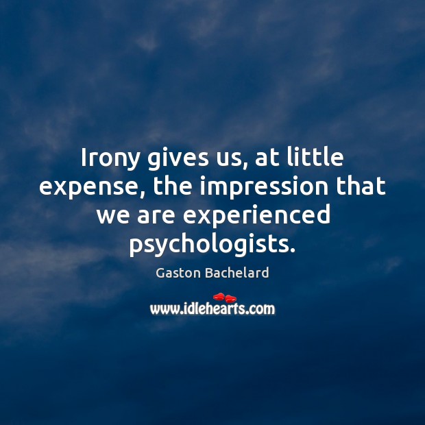 Irony gives us, at little expense, the impression that we are experienced psychologists. Gaston Bachelard Picture Quote