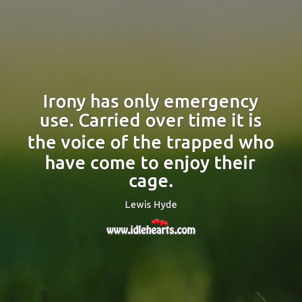 Irony has only emergency use. Carried over time it is the voice Lewis Hyde Picture Quote