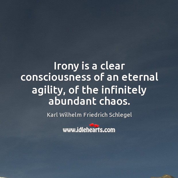 Irony is a clear consciousness of an eternal agility, of the infinitely abundant chaos. Karl Wilhelm Friedrich Schlegel Picture Quote