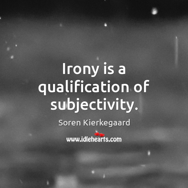 Irony is a qualification of subjectivity. Soren Kierkegaard Picture Quote
