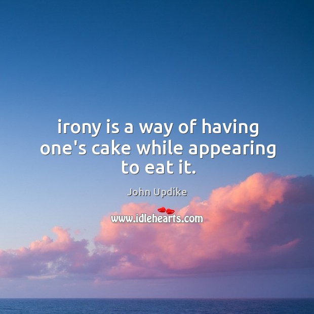 Irony is a way of having one’s cake while appearing to eat it. John Updike Picture Quote