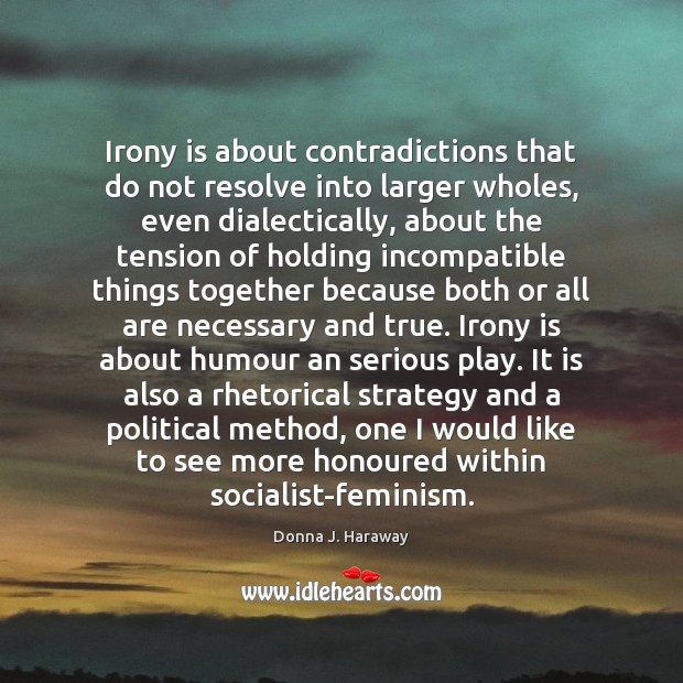Irony is about contradictions that do not resolve into larger wholes, even Donna J. Haraway Picture Quote
