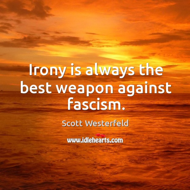 Irony is always the best weapon against fascism. Scott Westerfeld Picture Quote