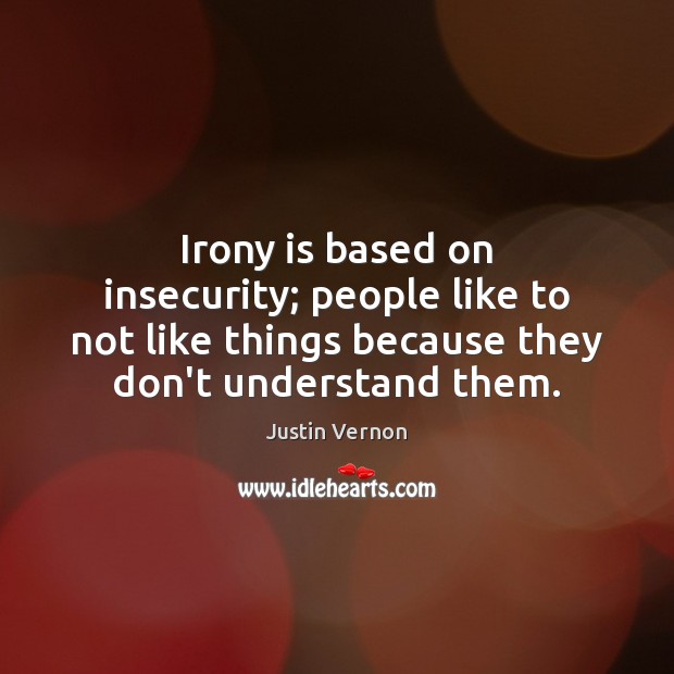 Irony is based on insecurity; people like to not like things because Image