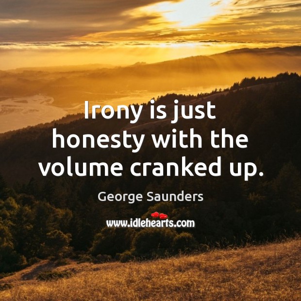Irony is just honesty with the volume cranked up. George Saunders Picture Quote