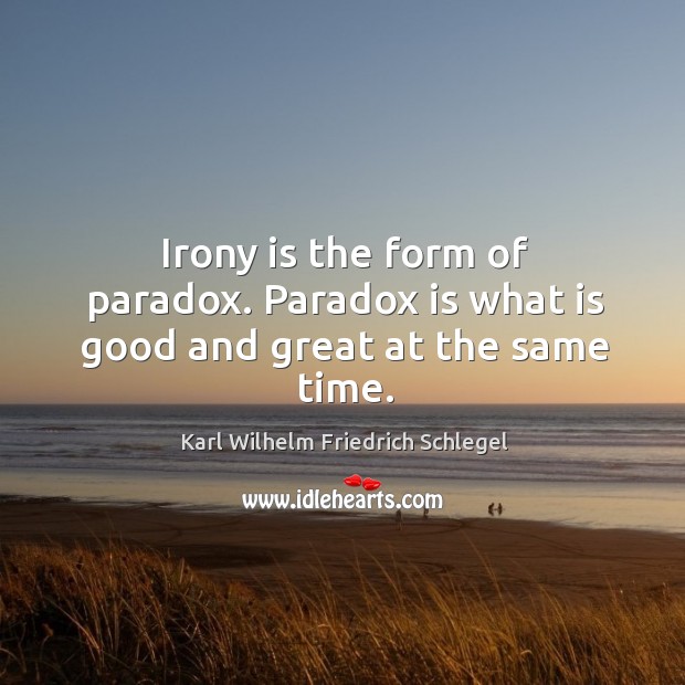 Irony is the form of paradox. Paradox is what is good and great at the same time. Karl Wilhelm Friedrich Schlegel Picture Quote