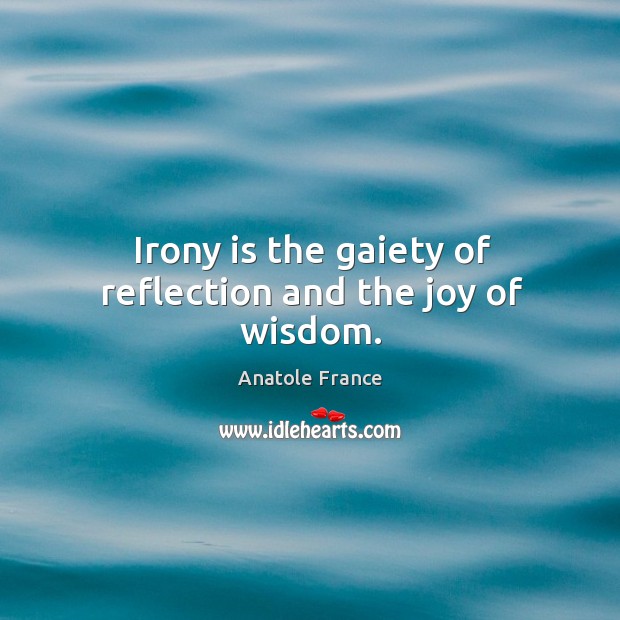 Irony is the gaiety of reflection and the joy of wisdom. Wisdom Quotes Image