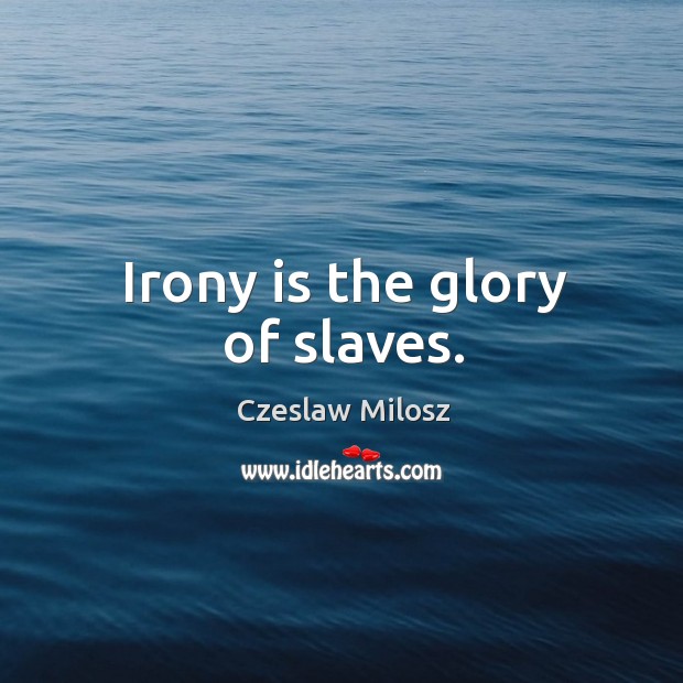 Irony is the glory of slaves. Czeslaw Milosz Picture Quote
