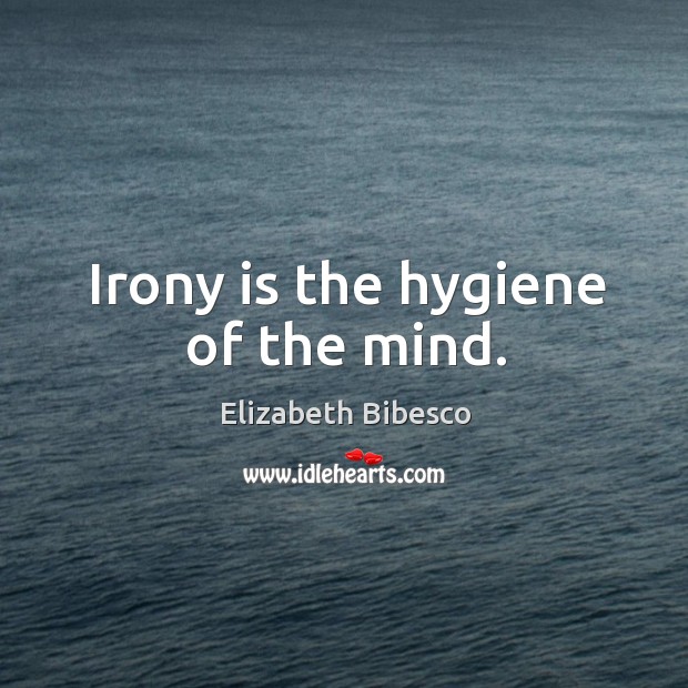 Irony is the hygiene of the mind. Elizabeth Bibesco Picture Quote