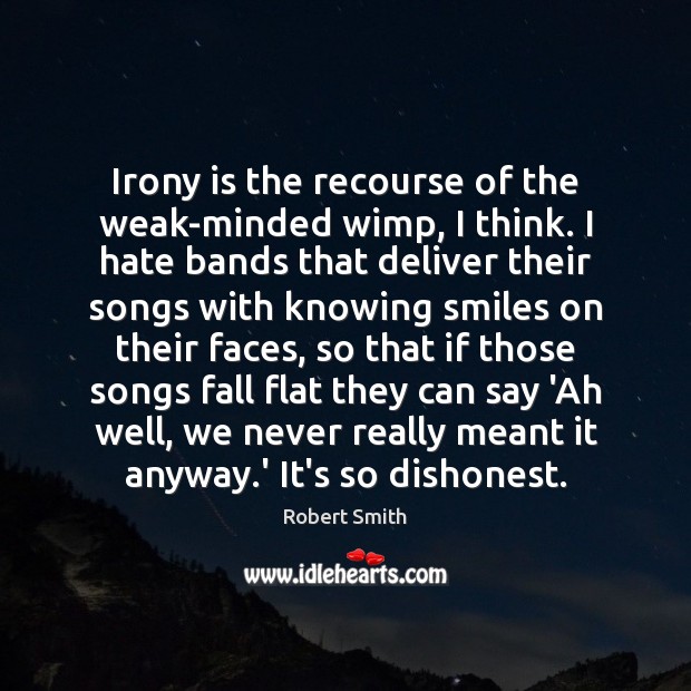 Irony is the recourse of the weak-minded wimp, I think. I hate Robert Smith Picture Quote