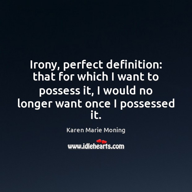 Irony, perfect definition: that for which I want to possess it, I Karen Marie Moning Picture Quote