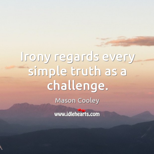 Irony regards every simple truth as a challenge. Mason Cooley Picture Quote
