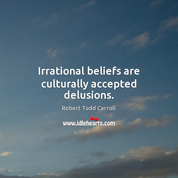 Irrational beliefs are culturally accepted delusions. Robert Todd Carroll Picture Quote