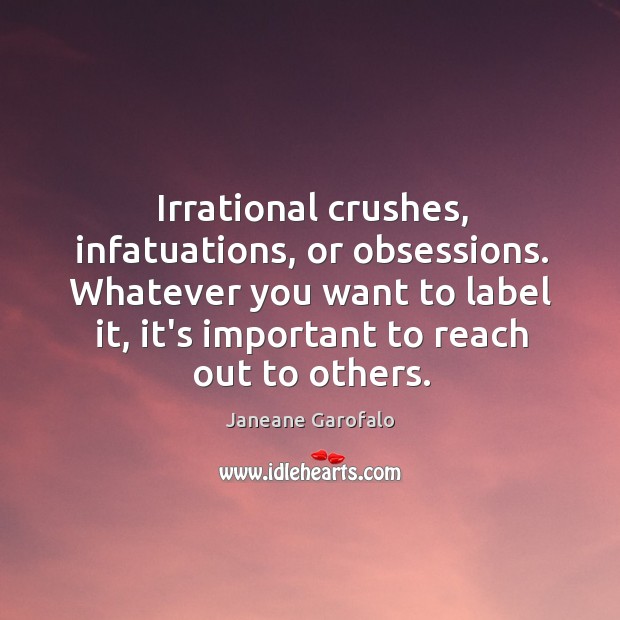 Irrational crushes, infatuations, or obsessions. Whatever you want to label it, it’s Janeane Garofalo Picture Quote