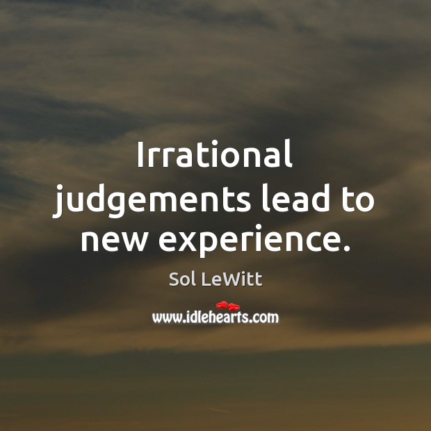 Irrational judgements lead to new experience. Sol LeWitt Picture Quote