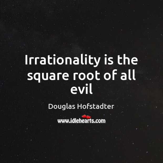 Irrationality is the square root of all evil Douglas Hofstadter Picture Quote