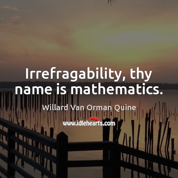 Irrefragability, thy name is mathematics. Willard Van Orman Quine Picture Quote