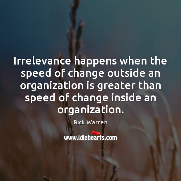 Irrelevance happens when the speed of change outside an organization is greater Rick Warren Picture Quote